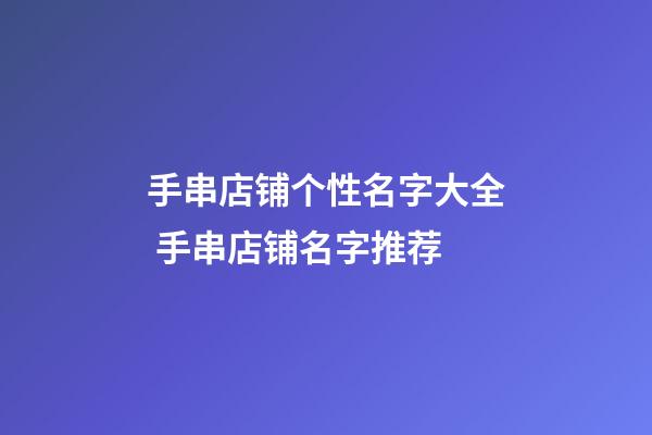 手串店铺个性名字大全 手串店铺名字推荐-第1张-店铺起名-玄机派